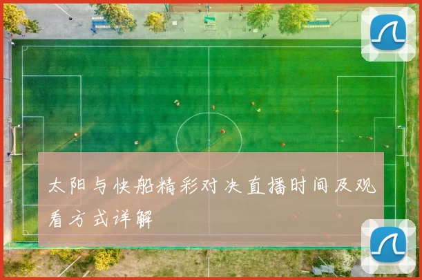 太阳与快船精彩对决直播时间及观看方式详解