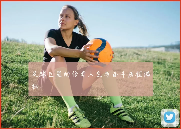 足球巨星的传奇人生与奋斗历程揭秘