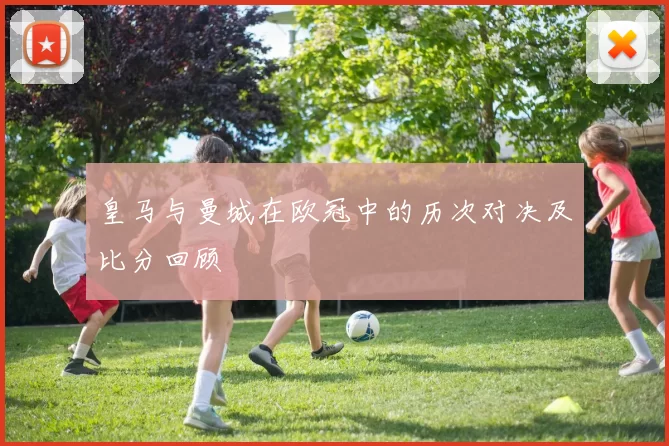 皇马与曼城在欧冠中的历次对决及比分回顾