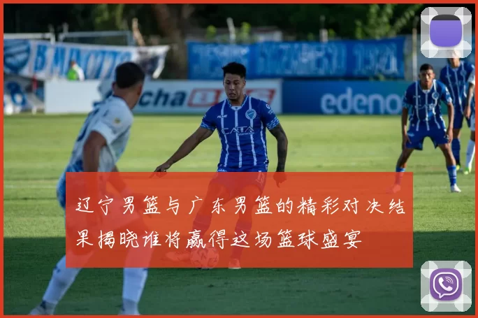 辽宁男篮与广东男篮的精彩对决结果揭晓谁将赢得这场篮球盛宴