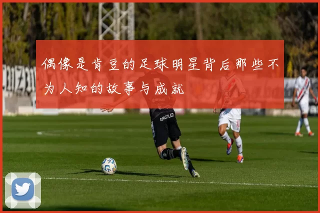 偶像是肯豆的足球明星背后那些不为人知的故事与成就