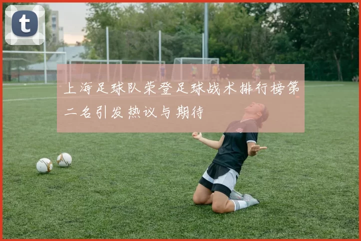 上海足球队荣登足球战术排行榜第二名引发热议与期待