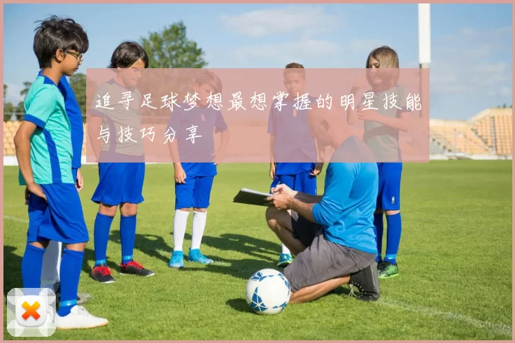 追寻足球梦想最想掌握的明星技能与技巧分享