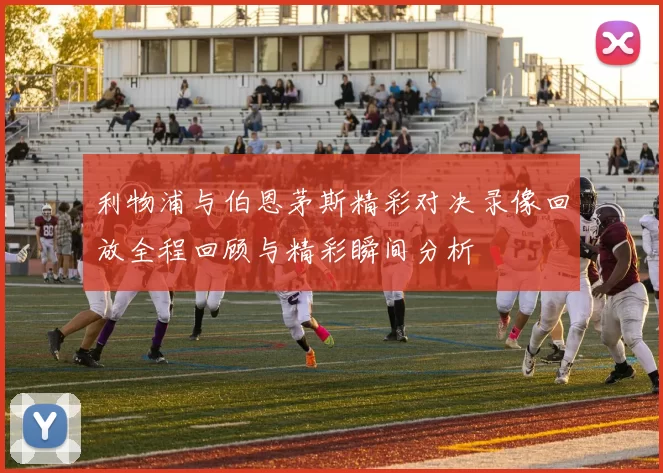 利物浦与伯恩茅斯精彩对决录像回放全程回顾与精彩瞬间分析